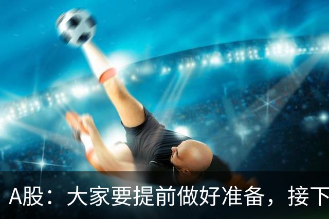 A股：大家要提前做好准备，接下去，股市或将迎来大级别的大涨？